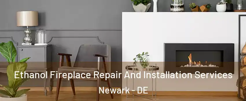  Ethanol Fireplace Repair And Installation Services Newark - DE