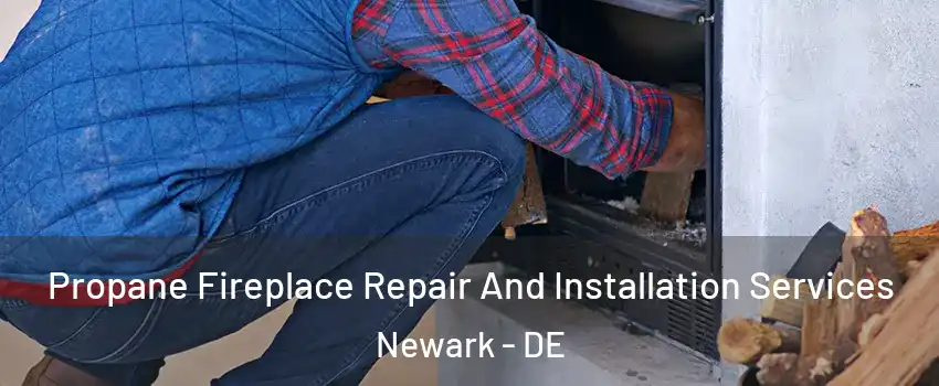  Propane Fireplace Repair And Installation Services Newark - DE