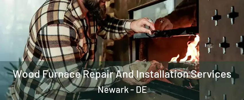  Wood Furnace Repair And Installation Services Newark - DE